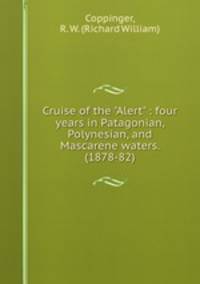 Cruise of the "Alert" : four years in Patagonian, Polynesian, and Mascarene waters. (1878-82)