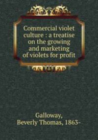 Commercial violet culture : a treatise on the growing and marketing of violets for profit