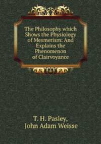 The Philosophy which Shows the Physiology of Mesmerism: And Explains the Phenomenon of Clairvoyance