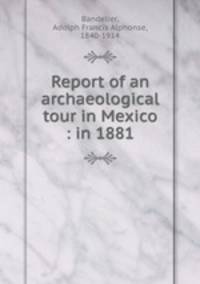 Report of an archaeological tour in Mexico : in 1881.