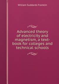 Advanced theory of electricity and magnetism, a text-book for colleges and technical schools