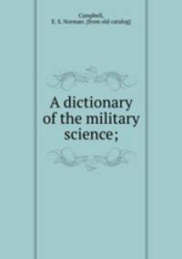 A dictionary of the military science;