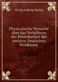 Physicalische Versuche ber das Verhltniss der Brennbarkeit der meisten Deutschen Waldbaum .