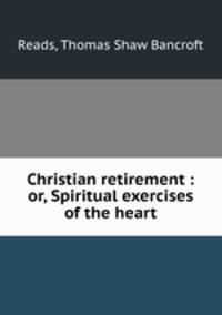 Christian retirement : or, Spiritual exercises of the heart
