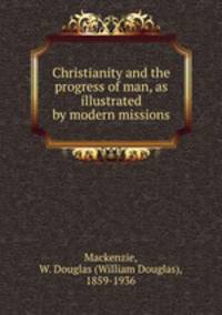Christianity and the progress of man, as illustrated by modern missions