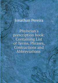 Phyiscian`s prescription book: Containing List of Terms, Phrases, Contractions and Abbreviations .