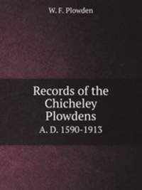 Records of the Chicheley Plowdens. A. D. 1590-1913