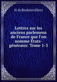 Lettres sur les anciens parlemens de France que l`on nomme tats-gnraux: Tome 1-3.