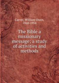 The Bible a missionary message; a study of activities and methods