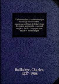 Clef du tableau stromtrique Baillairg microforme : nouveau systme de toiser tous les corps-segments, troncs et onglets de ces corps par une seule et mme rgle.