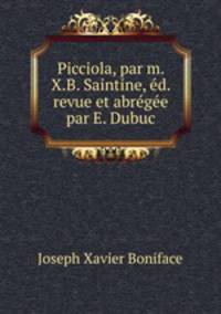 Picciola, par m. X.B. Saintine, d. revue et abrge par E. Dubuc