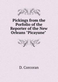 Pickings from the Porfolio of the Reporter of the New Orleans "Picayune" .