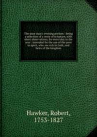 The poor man`s evening portion : being a selection of a verse of scripture, with short observations, for every day in the year : intended for the use of the poor in spirit, who are rich in faith, and heirs of the kingdom