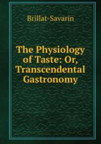 The Physiology of Taste; Or, Transcendental Gastronomy