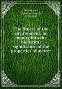 The fitness of the environment; an inquiry into the biological significance of the properties of matter