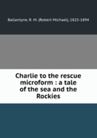 Charlie to the rescue microform : a tale of the sea and the Rockies