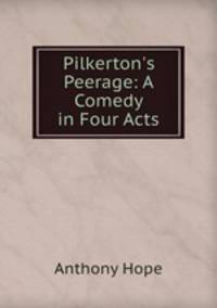 Pilkerton`s Peerage: A Comedy in Four Acts