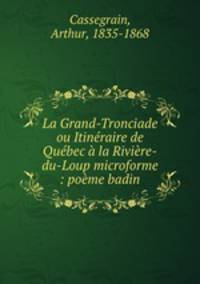 La Grand-Tronciade ou Itinraire de Qubec la Rivire-du-Loup microforme : pome badin