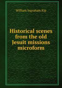 Historical scenes from the old Jesuit missions microform