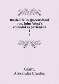 Bush-life in Queensland : or, John West`s colonial experiences. 1