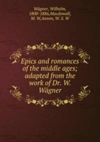 Epics and romances of the middle ages; adapted from the work of Dr. W. Wgner