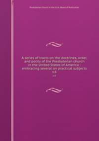A series of tracts on the doctrines, order, and polity of the Presbyterian church in the United States of America : embracing several on practical subjects. v.6