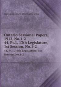 Ontario Sessional Papers, 1912, No.1-2. 44, Pt.1, 13th Legislature, 1st Session, No.1-2
