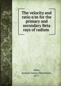 The velocity and ratio e/m for the primary and secondary Beta rays of radium