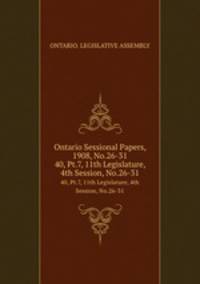 Ontario Sessional Papers, 1908, No.26-31. 40, Pt.7, 11th Legislature, 4th Session, No.26-31