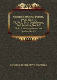 Ontario Sessional Papers, 1906, No.5-9. 38, Pt.2, 11th Legislature, 2nd Session, No.5-9