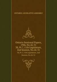 Ontario Sessional Papers, 1906, No.26-31. 38, Pt.7, 11th Legislature, 2nd Session, No.26-31
