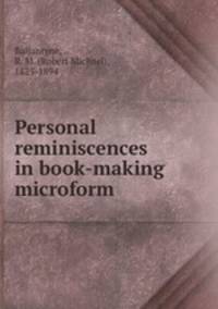 Personal reminiscences in book-making microform