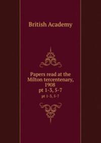 Papers read at the Milton tercentenary, 1908 . pt 1-3, 5-7
