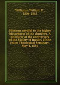 Missions needful to the higher blessedness of the churches. A discourse at the anniversary of the Society of Inquiry of the Union Theological Seminary . May 4, 1856