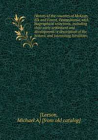 History of the counties of McKean, Elk and Forest, Pennsylvania, with biographical selections, including their early settlement and development: a description of the historic and interesting horalities;