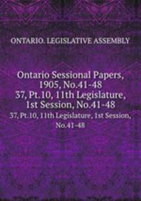 Ontario Sessional Papers, 1905, No.41-48. 37, Pt.10, 11th Legislature, 1st Session, No.41-48