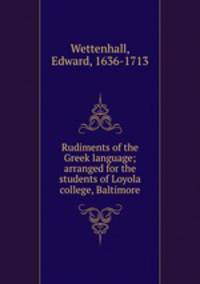 Rudiments of the Greek language; arranged for the students of Loyola college, Baltimore