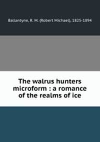 The walrus hunters microform : a romance of the realms of ice