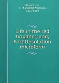 Life in the red brigade ; and, Fort Desolation microform