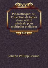 Pinacotheque: ou, Collection de tables d`une utilit gnrale pour multiplier et diviser