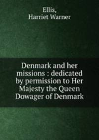 Denmark and her missions : dedicated by permission to Her Majesty the Queen Dowager of Denmark