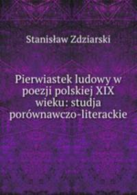 Pierwiastek ludowy w poezji polskiej XIX wieku: studja porwnawczo-literackie