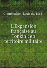 L`Expansion franaise au Tonkin : en territoire militaire