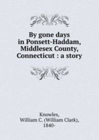 By gone days in Ponsett-Haddam, Middlesex County, Connecticut : a story