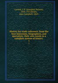 History for ready reference, from the best historians, biographers, and specialists; their own words in a complete system of history . 1