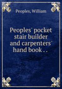 Peoples` pocket stair builder and carpenters` hand book . . .