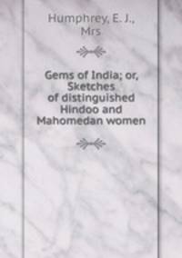 Gems of India; or, Sketches of distinguished Hindoo and Mahomedan women