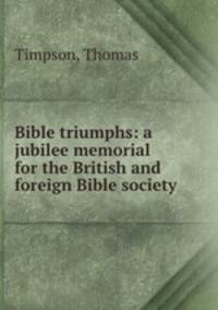 Bible triumphs: a jubilee memorial for the British and foreign Bible society