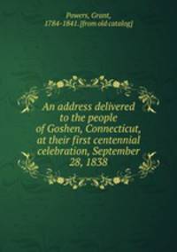 An address delivered to the people of Goshen, Connecticut, at their first centennial celebration, September 28, 1838