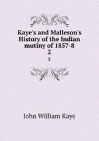 Kaye`s and Malleson`s History of the Indian mutiny of 1857-8. 2